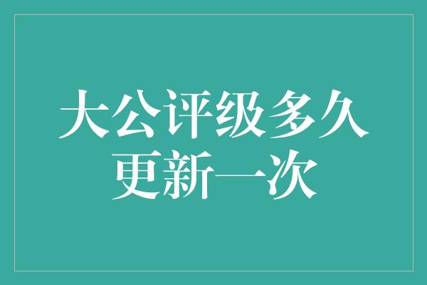 大公评级多久更新一次