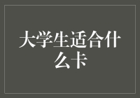 从大学生专用卡到大学生适合什么卡的进化史