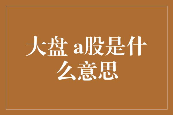 大盘 a股是什么意思