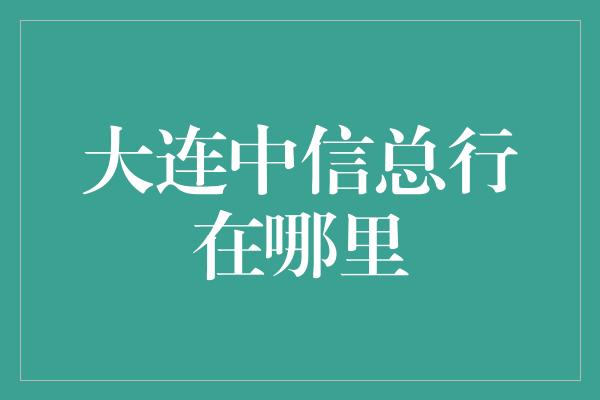 大连中信总行在哪里