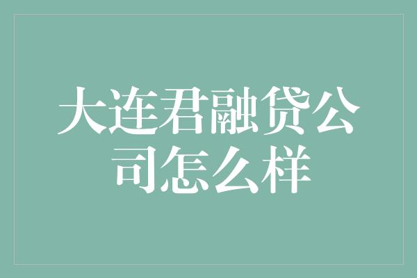 大连君融贷公司怎么样