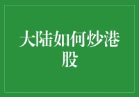 大陆投资者参与港股市场：策略与风险解析