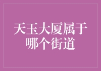 天玉大厦到底属于哪个街道？揭秘背后的行政区划秘密！