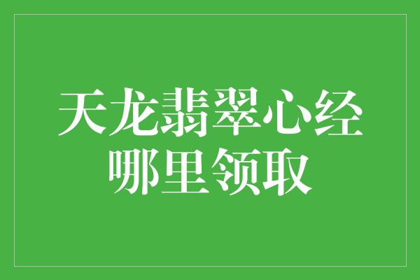 天龙翡翠心经哪里领取