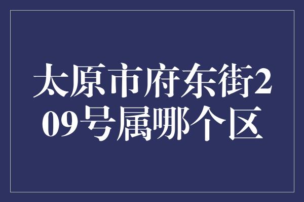 太原市府东街209号属哪个区