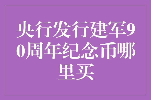 央行发行建军90周年纪念币哪里买