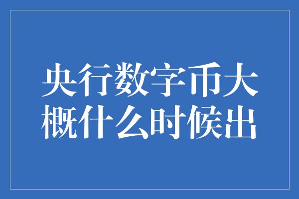 央行数字币大概什么时候出