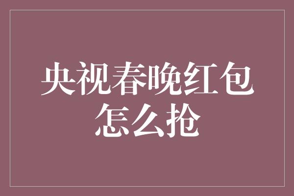 央视春晚红包怎么抢