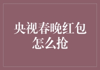 央视春晚红包攻略：如何把握好时机，享受春晚红包雨