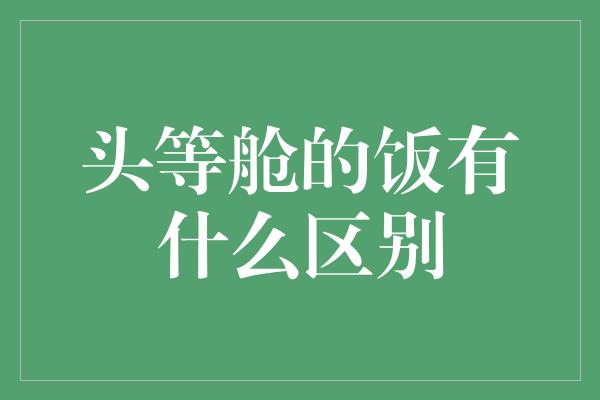 头等舱的饭有什么区别