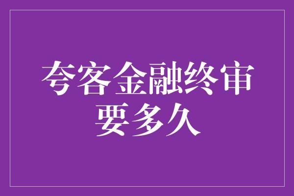 夸客金融终审要多久