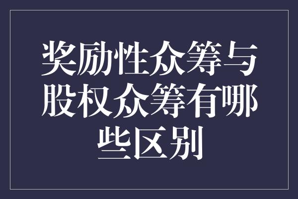 奖励性众筹与股权众筹有哪些区别