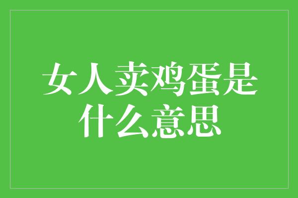 女人卖鸡蛋是什么意思