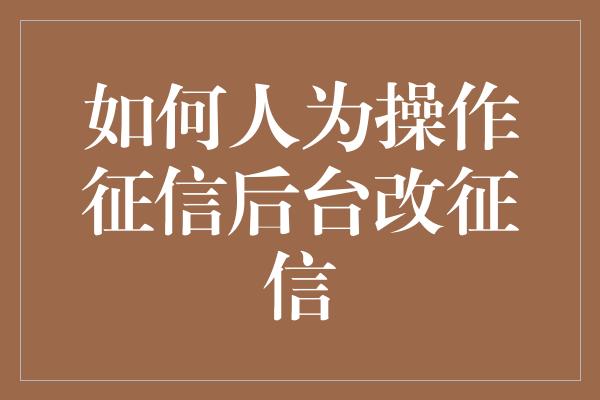 如何人为操作征信后台改征信