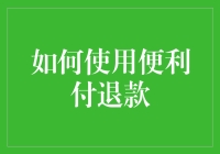 如何使用便利付退款？看这篇就够了！