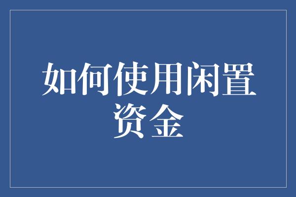 如何使用闲置资金