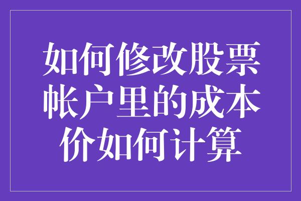 如何修改股票帐户里的成本价如何计算