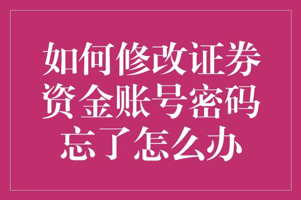 如何修改证券资金账号密码忘了怎么办