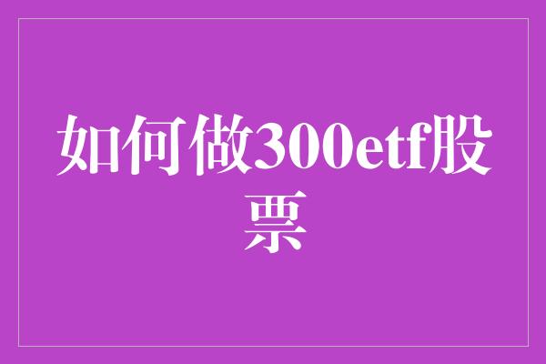 如何做300etf股票