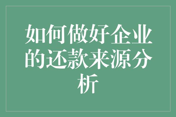 如何做好企业的还款来源分析