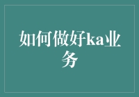 如何玩转KA业务：从菜鸟到大神的华丽转身指南