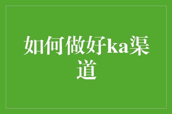 如何做好ka渠道