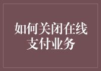 别担心！教你一招快速关闭在线支付业务