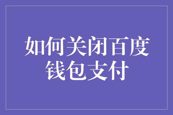 如何关闭百度钱包支付