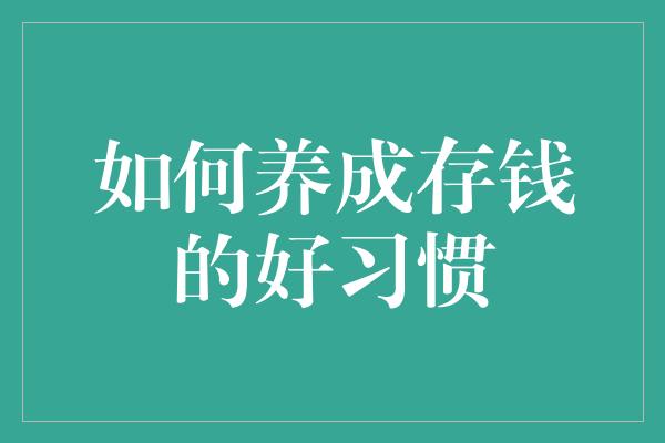 如何养成存钱的好习惯