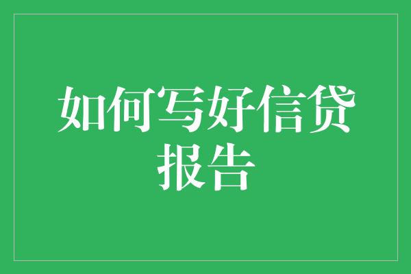 如何写好信贷报告