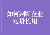 如何判断企业短贷长用：从财务报表分析入手