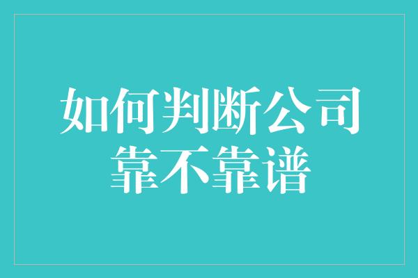 如何判断公司靠不靠谱