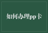 如何办理PP卡：从申请到使用的全面指南