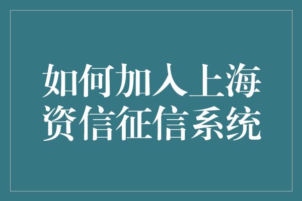 如何加入上海资信征信系统