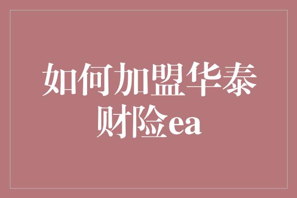 如何加盟华泰财险ea