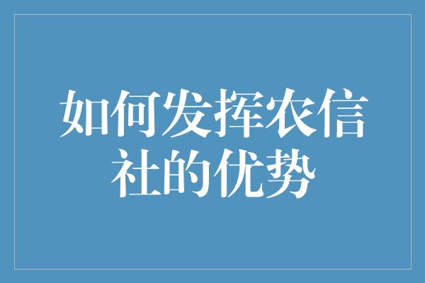 如何发挥农信社的优势