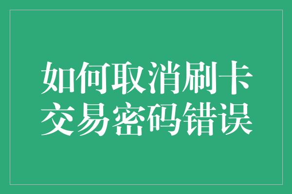 如何取消刷卡交易密码错误