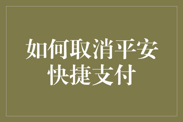 如何取消平安快捷支付