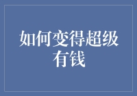 如何在合理合法的前提下变得超级有钱：从积累财富到投资理财的全方位攻略