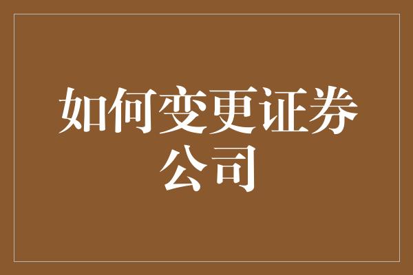 如何变更证券公司