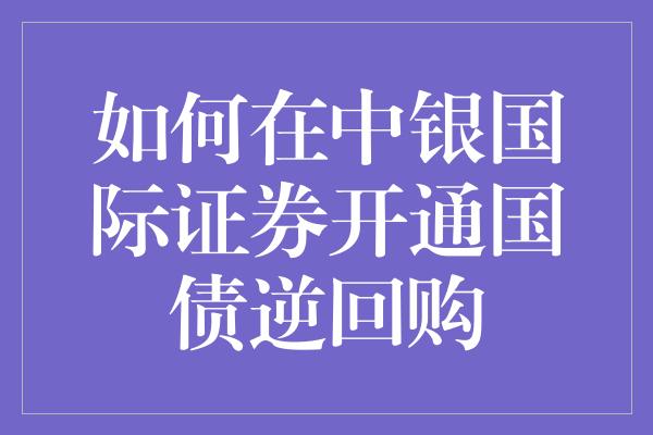 如何在中银国际证券开通国债逆回购