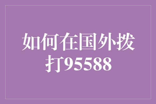 如何在国外拨打95588