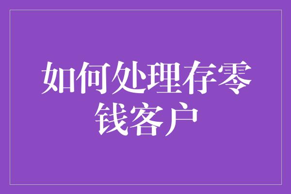 如何处理存零钱客户