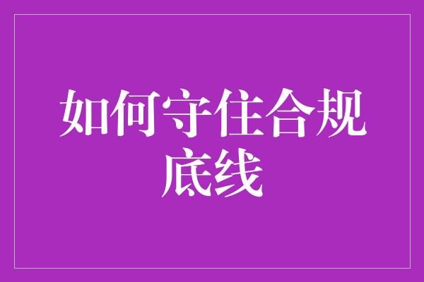 如何守住合规底线