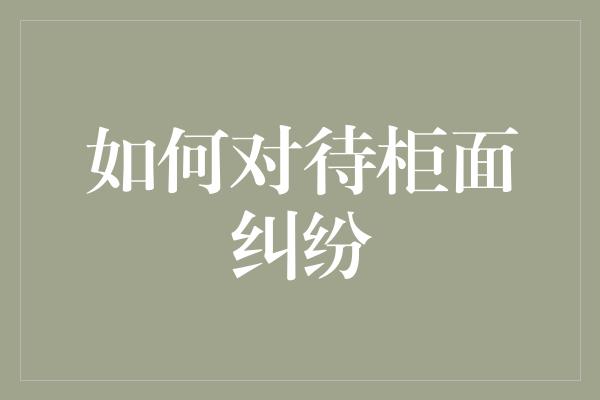 如何对待柜面纠纷