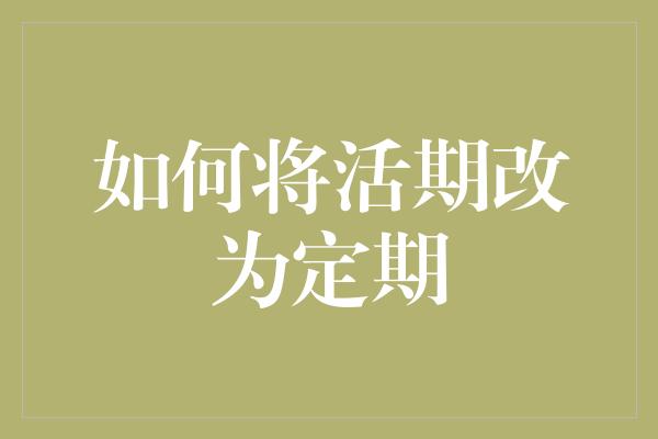 如何将活期改为定期