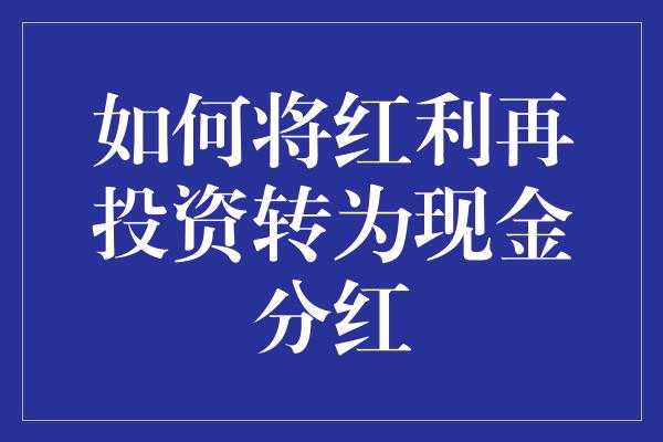 如何将红利再投资转为现金分红