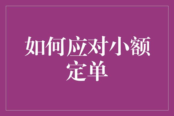 如何应对小额定单