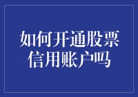 如何开通股票信用账户？解锁更高级的股票交易技巧