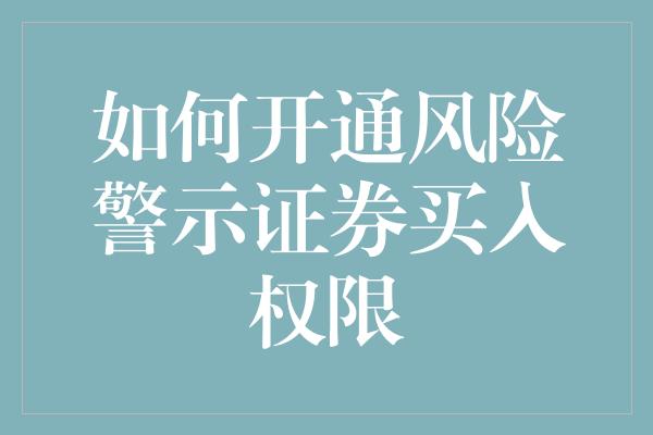 如何开通风险警示证券买入权限